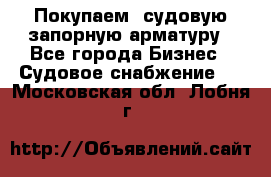 Покупаем  судовую запорную арматуру - Все города Бизнес » Судовое снабжение   . Московская обл.,Лобня г.
